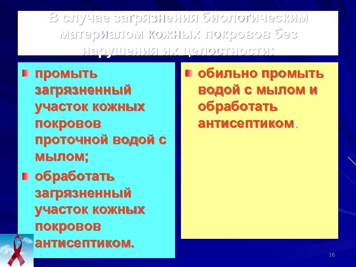 В случае загрязнения биологическим материалом кожных покровов без нарушения их целостности: промыть загрязненный участок