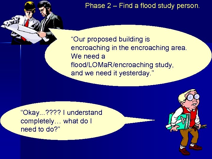 Phase 2 – Find a flood study person. “Our proposed building is encroaching in