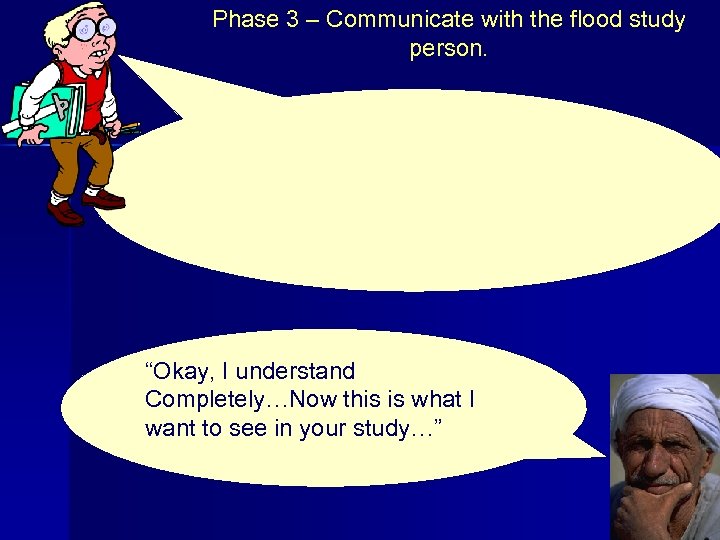 Phase 3 – Communicate with the flood study person. “Okay, I understand Completely…Now this
