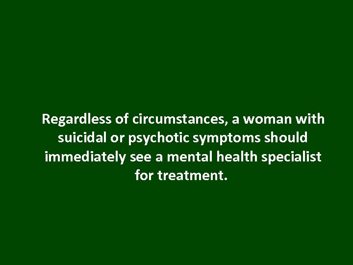  Regardless of circumstances, a woman with suicidal or psychotic symptoms should immediately see