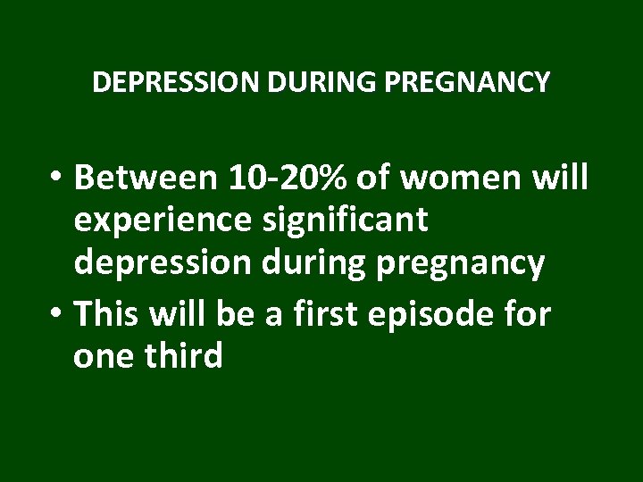 DEPRESSION DURING PREGNANCY • Between 10 -20% of women will experience significant depression during