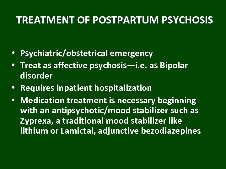 TREATMENT OF POSTPARTUM PSYCHOSIS • Psychiatric/obstetrical emergency • Treat as affective psychosis—i. e. as