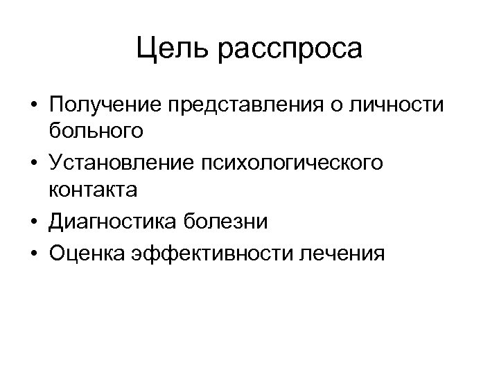Цель расспроса • Получение представления о личности больного • Установление психологического контакта • Диагностика