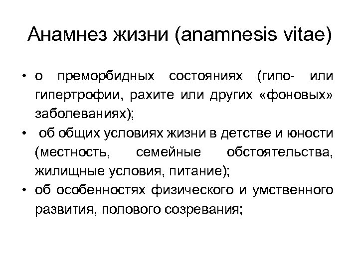 Анамнез жизни (anamnesis vitae) • о преморбидных состояниях (гипо- или гипертрофии, рахите или других
