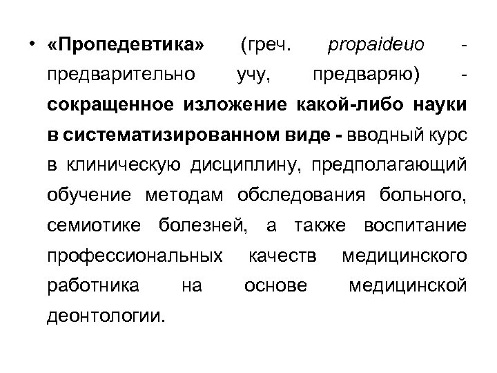  • «Пропедевтика» предварительно (греч. учу, propaideuo - предваряю) - сокращенное изложение какой-либо науки