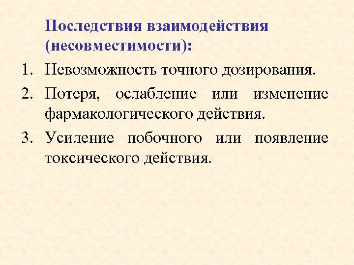 Последствия взаимодействия (несовместимости): 1. Невозможность точного дозирования. 2. Потеря, ослабление или изменение фармакологического действия.