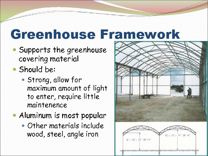 Greenhouse Framework Supports the greenhouse covering material Should be: Strong, allow for maximum amount