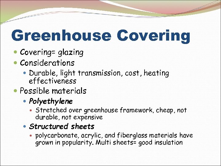 Greenhouse Covering= glazing Considerations Durable, light transmission, cost, heating effectiveness Possible materials Polyethylene Stretched