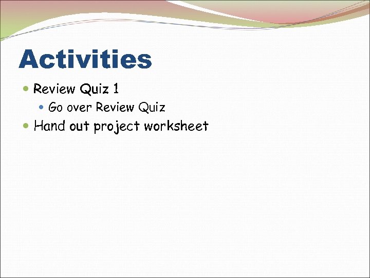 Activities Review Quiz 1 Go over Review Quiz Hand out project worksheet 