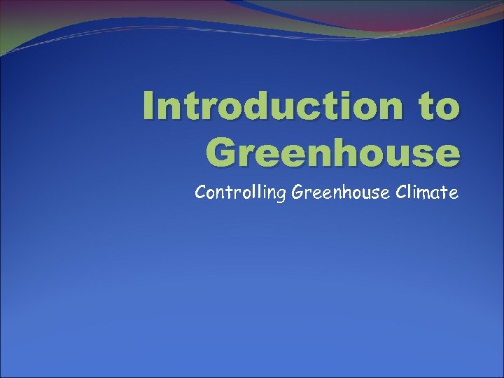 Introduction to Greenhouse Controlling Greenhouse Climate 