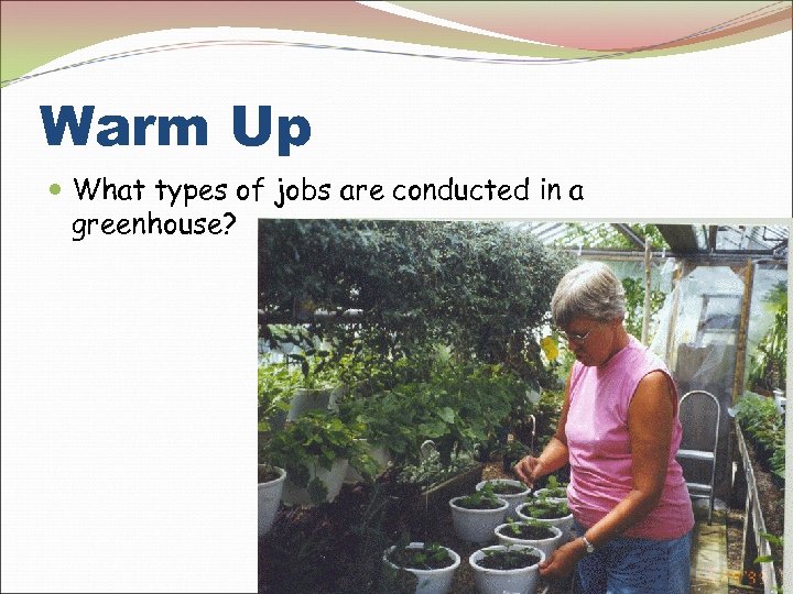 Warm Up What types of jobs are conducted in a greenhouse? 