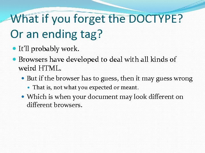 What if you forget the DOCTYPE? Or an ending tag? It’ll probably work. Browsers