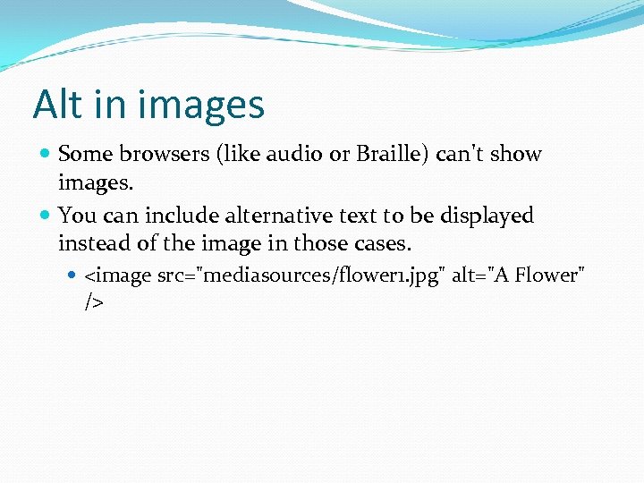 Alt in images Some browsers (like audio or Braille) can't show images. You can