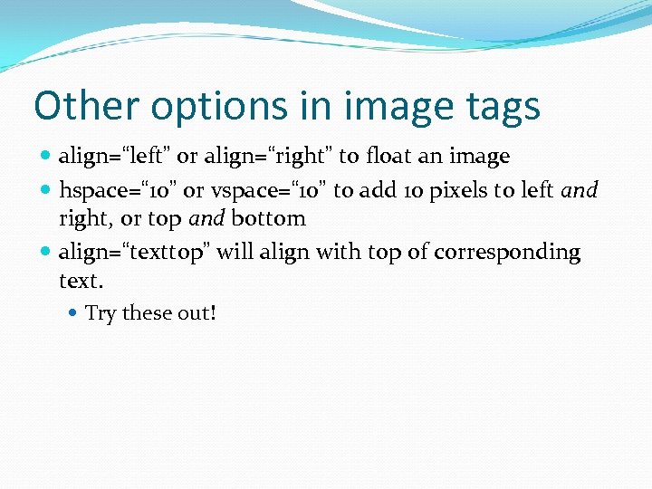 Other options in image tags align=“left” or align=“right” to float an image hspace=“ 10”