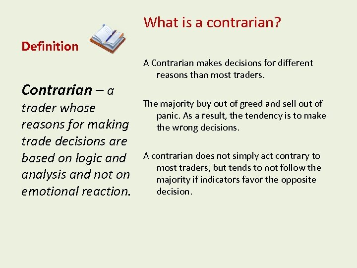 What is a contrarian? Definition Contrarian – a trader whose reasons for making trade