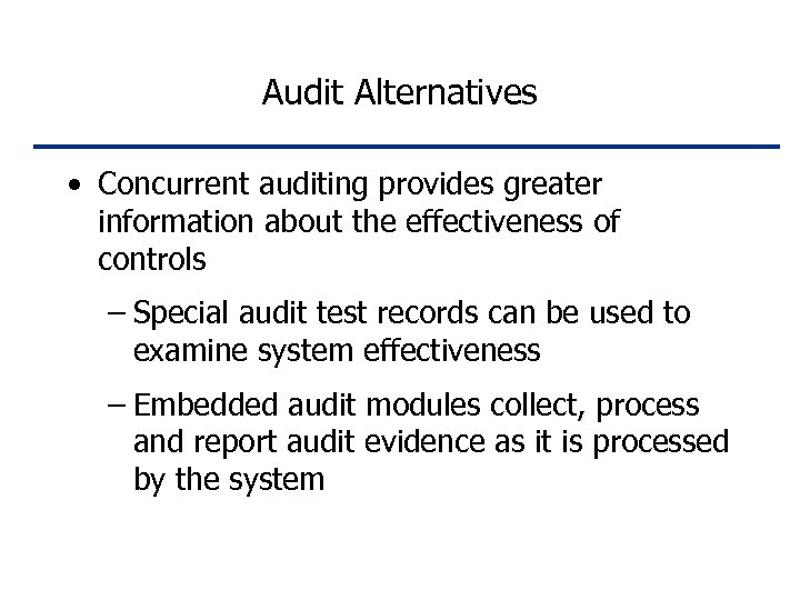 Audit Alternatives • Concurrent auditing provides greater information about the effectiveness of controls –