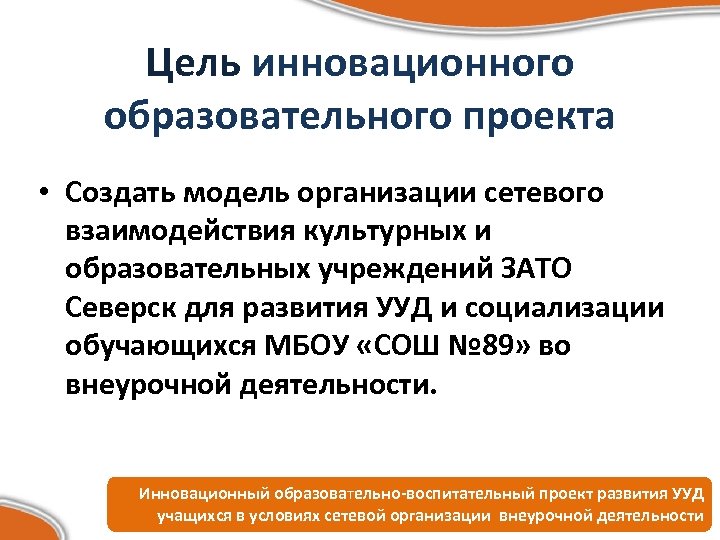 Цель инновационного образовательного проекта • Создать модель организации сетевого взаимодействия культурных и образовательных учреждений