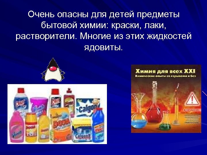 Очень опасны для детей предметы бытовой химии: краски, лаки, растворители. Многие из этих жидкостей