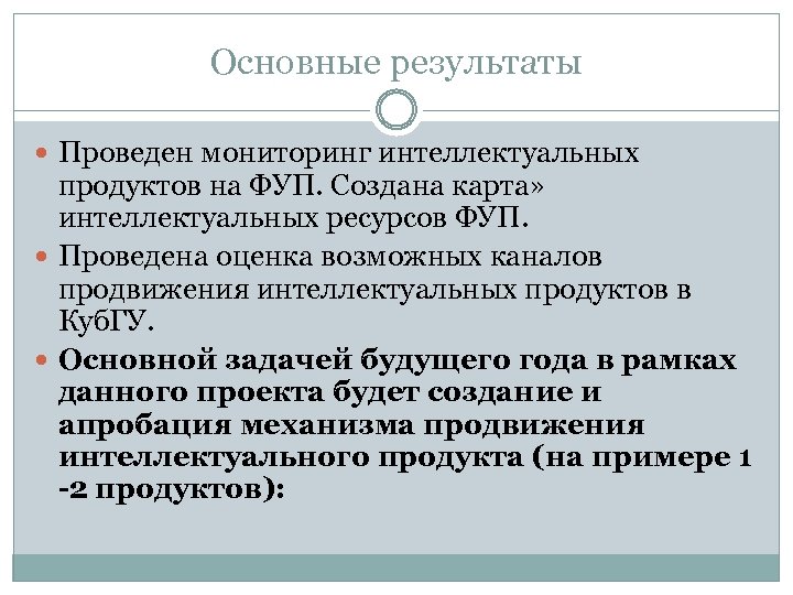 Основные результаты Проведен мониторинг интеллектуальных продуктов на ФУП. Создана карта» интеллектуальных ресурсов ФУП. Проведена