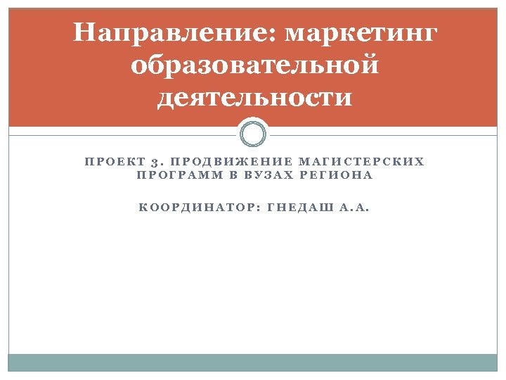 Направление: маркетинг образовательной деятельности ПРОЕКТ 3. ПРОДВИЖЕНИЕ МАГИСТЕРСКИХ ПРОГРАММ В ВУЗАХ РЕГИОНА КООРДИНАТОР: ГНЕДАШ