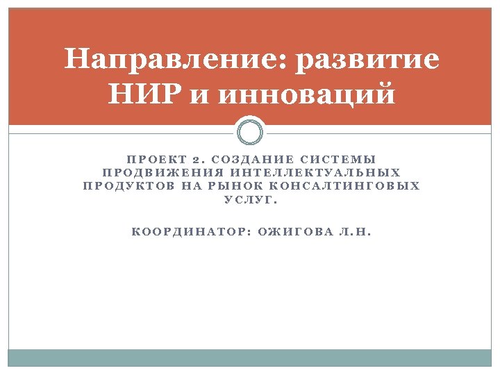 Направление: развитие НИР и инноваций ПРОЕКТ 2. СОЗДАНИЕ СИСТЕМЫ ПРОДВИЖЕНИЯ ИНТЕЛЛЕКТУАЛЬНЫХ ПРОДУКТОВ НА РЫНОК