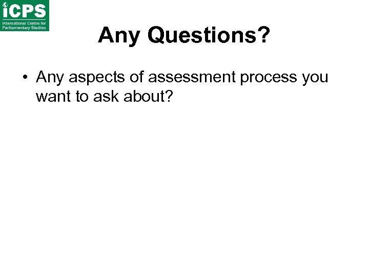 Any Questions? • Any aspects of assessment process you want to ask about? 