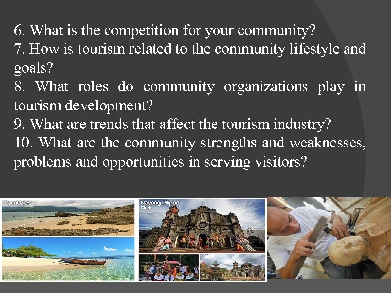 6. What is the competition for your community? 7. How is tourism related to