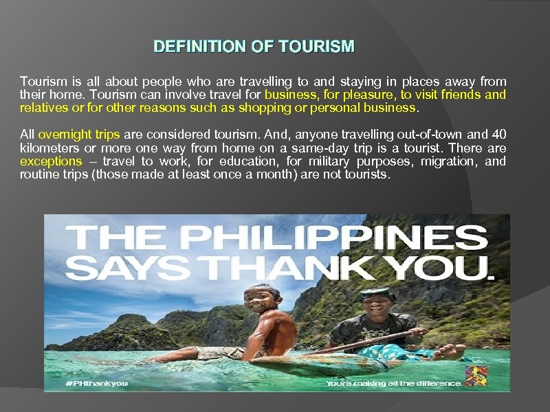 DEFINITION OF TOURISM Tourism is all about people who are travelling to and staying