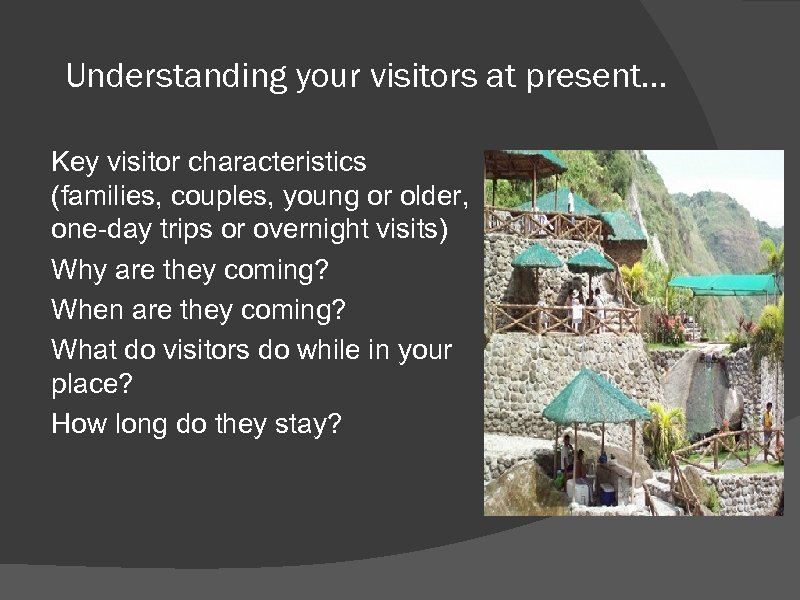 Understanding your visitors at present… Key visitor characteristics (families, couples, young or older, one-day