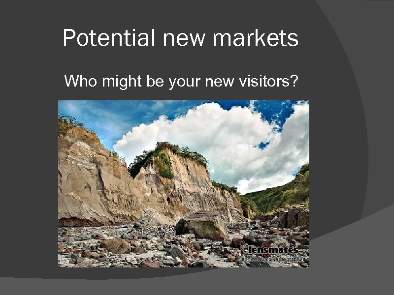 Potential new markets Who might be your new visitors? 