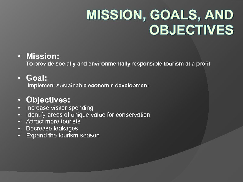 MISSION, GOALS, AND OBJECTIVES • Mission: To provide socially and environmentally responsible tourism at