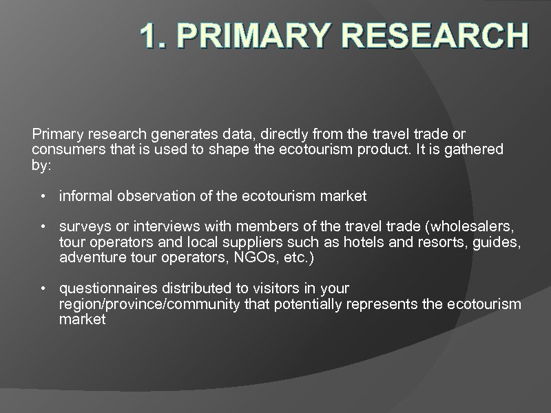 1. PRIMARY RESEARCH Primary research generates data, directly from the travel trade or consumers