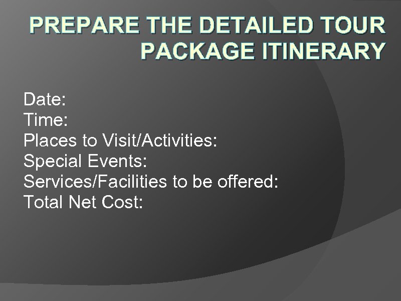 PREPARE THE DETAILED TOUR PACKAGE ITINERARY Date: Time: Places to Visit/Activities: Special Events: Services/Facilities