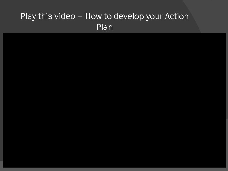 Play this video – How to develop your Action Plan 