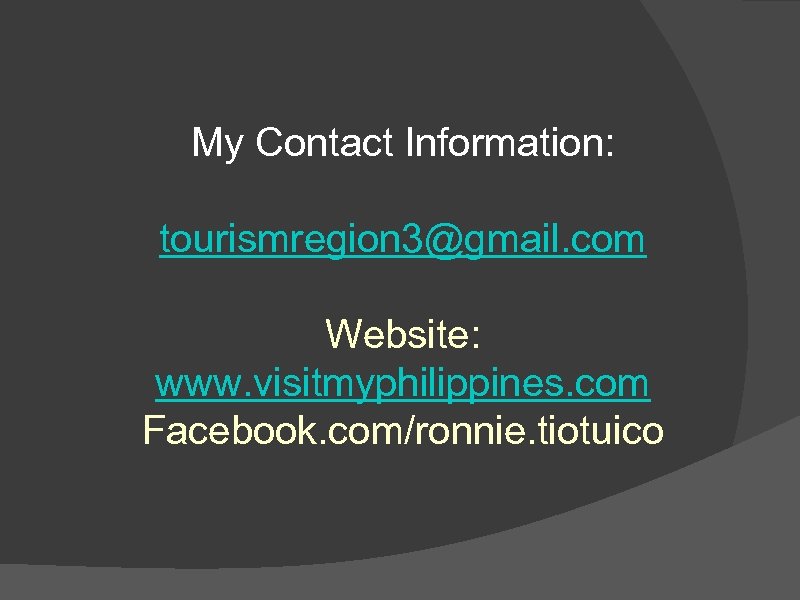 My Contact Information: tourismregion 3@gmail. com Website: www. visitmyphilippines. com Facebook. com/ronnie. tiotuico 