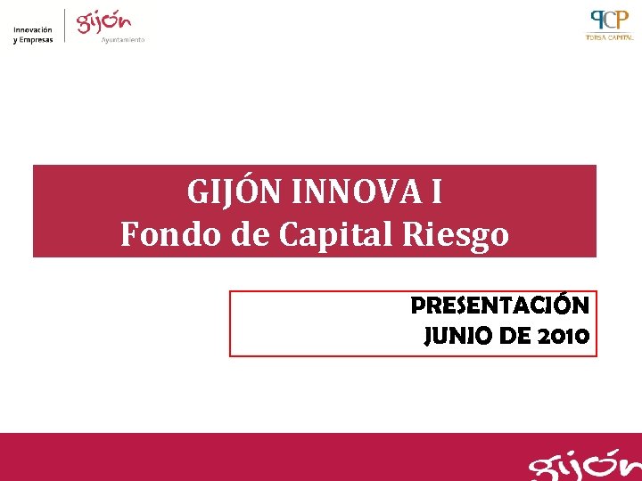 GIJÓN INNOVA I Fondo de Capital Riesgo PRESENTACIÓN JUNIO DE 2010 