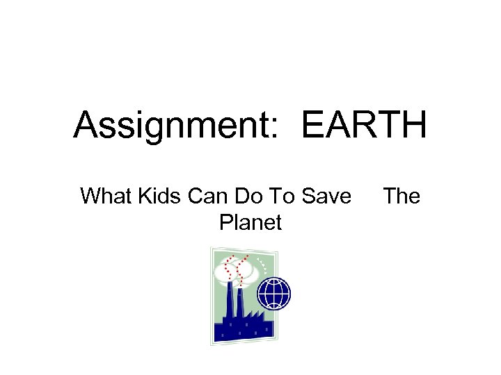 Assignment: EARTH What Kids Can Do To Save Planet The 