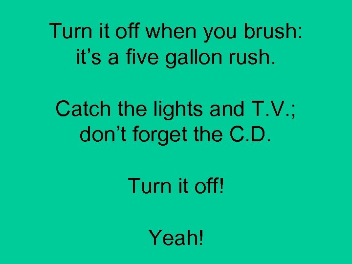 Turn it off when you brush: it’s a five gallon rush. Catch the lights