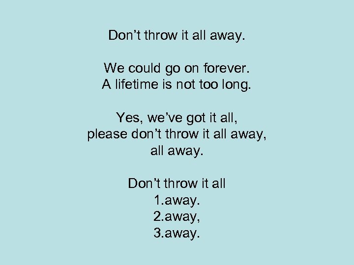 Don’t throw it all away. We could go on forever. A lifetime is not