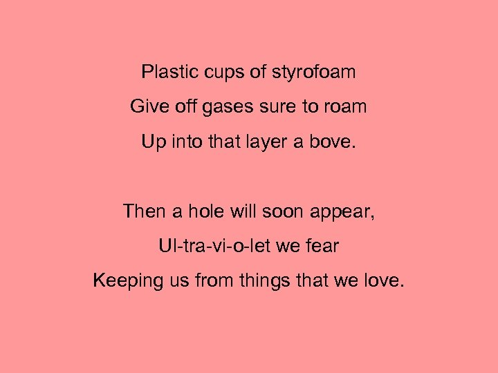 Plastic cups of styrofoam Give off gases sure to roam Up into that layer
