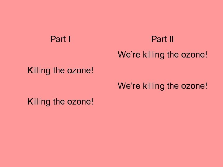 Part II We’re killing the ozone! Killing the ozone! 