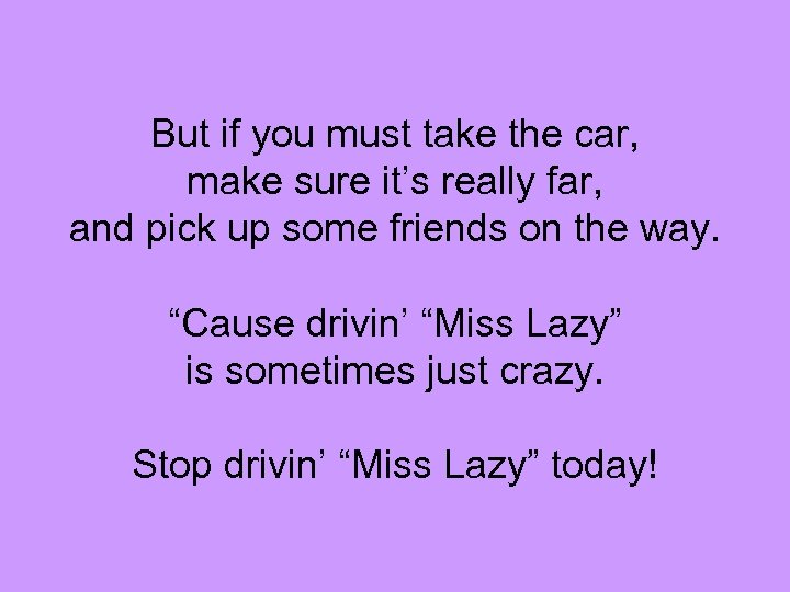 But if you must take the car, make sure it’s really far, and pick