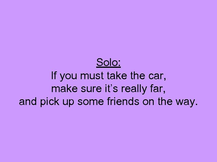 Solo: If you must take the car, make sure it’s really far, and pick