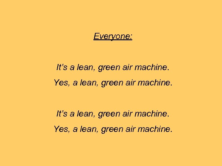 Everyone: It’s a lean, green air machine. Yes, a lean, green air machine. 