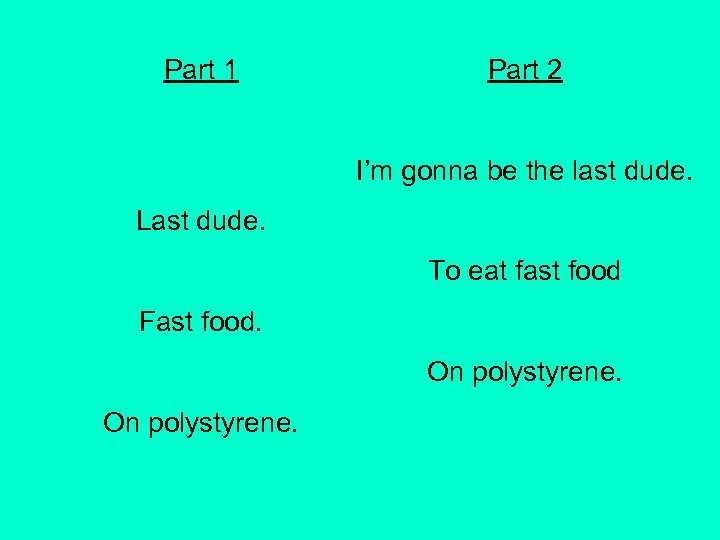 Part 1 Part 2 I’m gonna be the last dude. Last dude. To eat