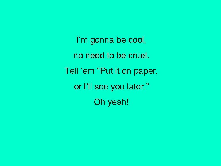 I’m gonna be cool, no need to be cruel. Tell ‘em “Put it on