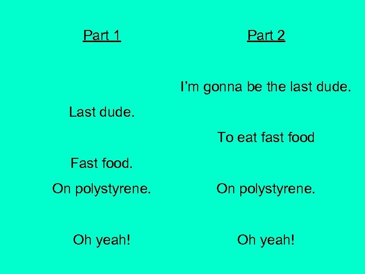 Part 1 Part 2 I’m gonna be the last dude. Last dude. To eat