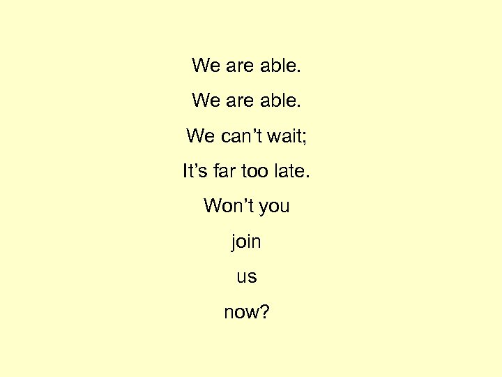 We are able. We can’t wait; It’s far too late. Won’t you join us