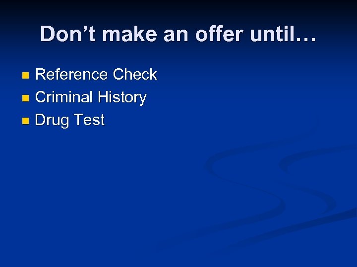 Don’t make an offer until… Reference Check n Criminal History n Drug Test n