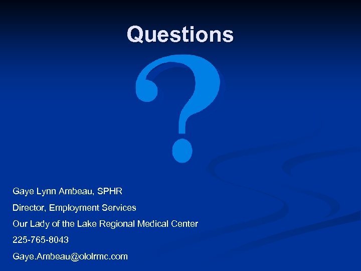 Questions Gaye Lynn Ambeau, SPHR Director, Employment Services Our Lady of the Lake Regional